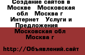Создание сайтов в Москве - Московская обл., Москва г. Интернет » Услуги и Предложения   . Московская обл.,Москва г.